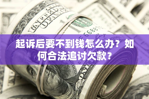 济南起诉后要不到钱怎么办？如何合法追讨欠款？