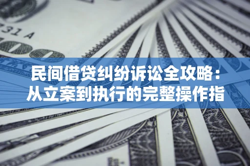 济南民间借贷纠纷诉讼全攻略：从立案到执行的完整操作指南