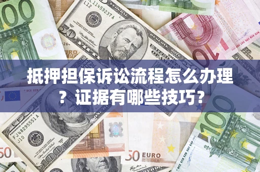 济南抵押担保诉讼流程怎么办理？证据有哪些技巧？