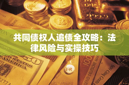 济南共同债权人追债全攻略：法律风险与实操技巧