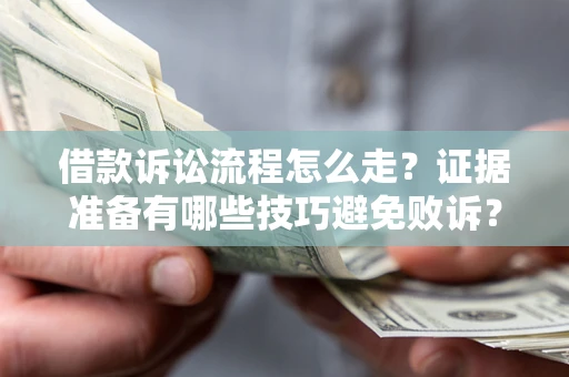 济南借款诉讼流程怎么走？证据准备有哪些技巧避免败诉？