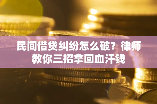 济南民间借贷纠纷怎么破？律师教你三招拿回血汗钱