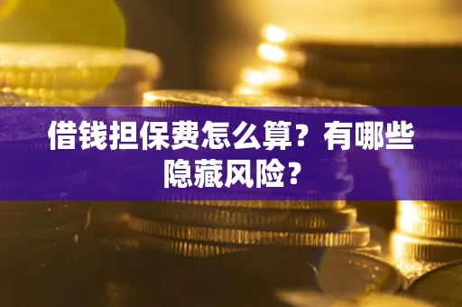 济南借钱担保费怎么算？有哪些隐藏风险？