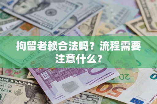 济南拘留老赖合法吗？流程需要注意什么？