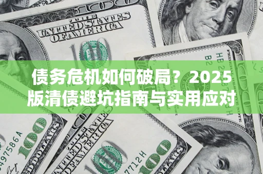 济南债务危机如何破局？2025版清债避坑指南与实用应对策略