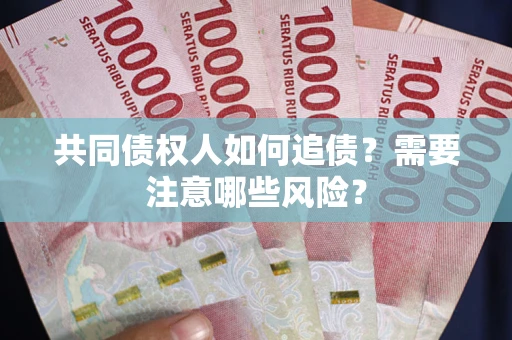 济南共同债权人如何追债？需要注意哪些风险？