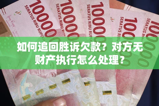 济南如何追回胜诉欠款？对方无财产执行怎么处理？