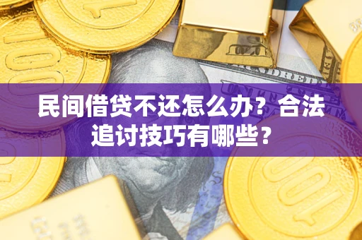 济南民间借贷不还怎么办？合法追讨技巧有哪些？