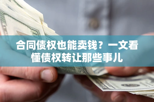 济南合同债权也能卖钱？一文看懂债权转让那些事儿