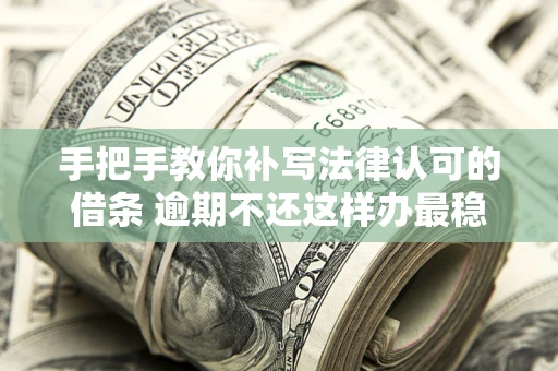 济南手把手教你补写法律认可的借条 逾期不还这样办最稳妥