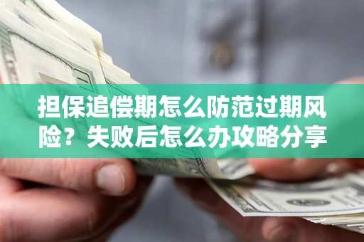 济南担保追偿期怎么防范过期风险？失败后怎么办攻略分享