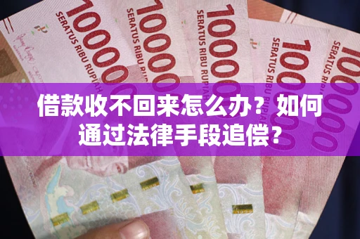 济南借款收不回来怎么办？如何通过法律手段追偿？