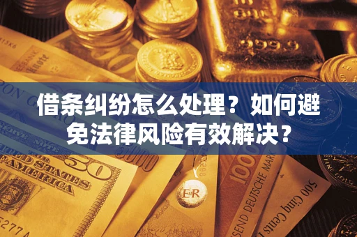 济南借条纠纷怎么处理？如何避免法律风险有效解决？