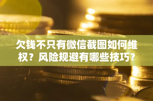 济南欠钱不只有微信截图如何维权？风险规避有哪些技巧？