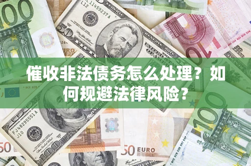 济南催收非法债务怎么处理？如何规避法律风险？