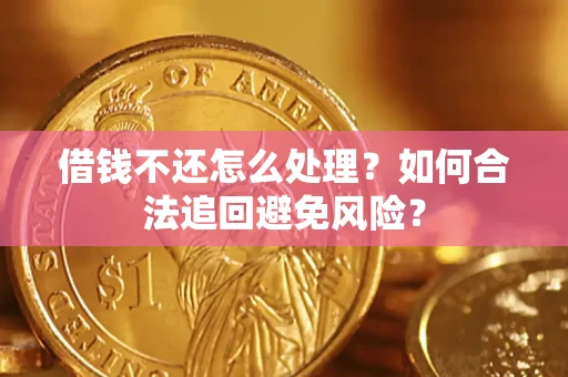 济南借钱不还怎么处理？如何合法追回避免风险？