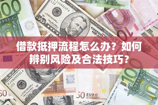 济南借款抵押流程怎么办？如何辨别风险及合法技巧？