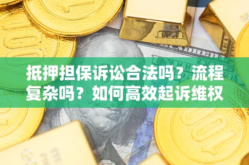 济南抵押担保诉讼合法吗？流程复杂吗？如何高效起诉维权？