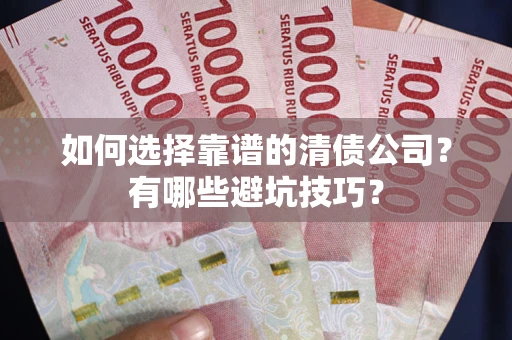 济南如何选择靠谱的清债公司？有哪些避坑技巧？