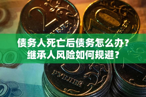 济南债务人死亡后债务怎么办？继承人风险如何规避？