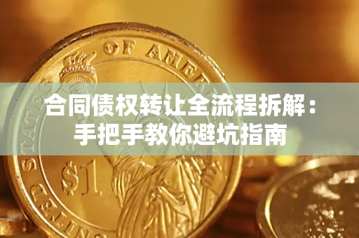 济南合同债权转让全流程拆解：手把手教你避坑指南