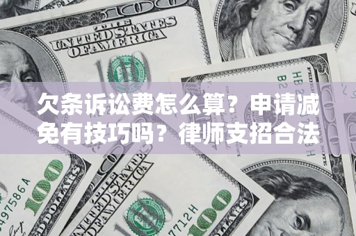 济南欠条诉讼费怎么算？申请减免有技巧吗？律师支招合法省钱