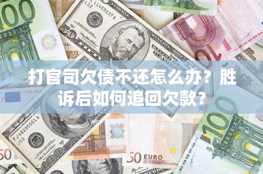 济南打官司欠债不还怎么办？胜诉后如何追回欠款？