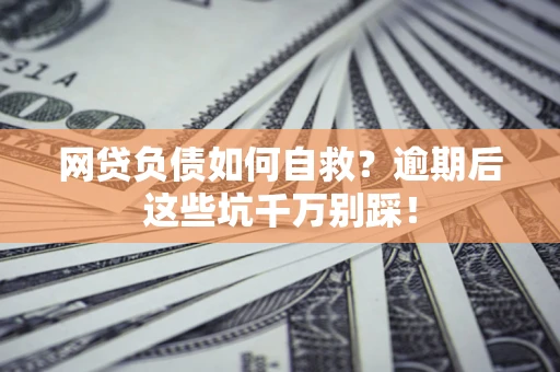 济南网贷负债如何自救？逾期后这些坑千万别踩！