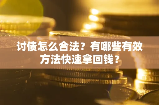 济南讨债怎么合法？有哪些有效方法快速拿回钱？