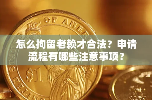 济南怎么拘留老赖才合法？申请流程有哪些注意事项？