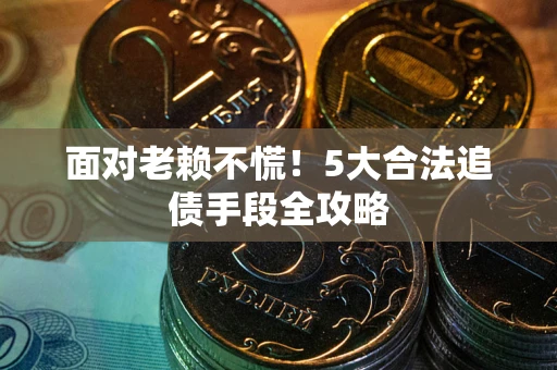 济南面对老赖不慌！5大合法追债手段全攻略