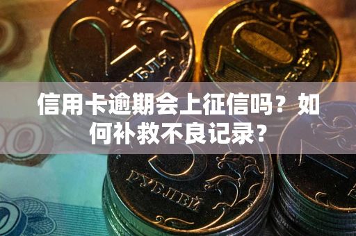 济南信用卡逾期会上征信吗？如何补救不良记录？