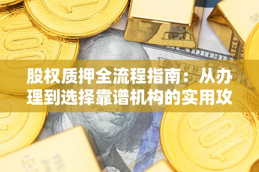 济南股权质押全流程指南：从办理到选择靠谱机构的实用攻略