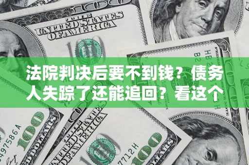 济南法院判决后要不到钱？债务人失踪了还能追回？看这个方法！