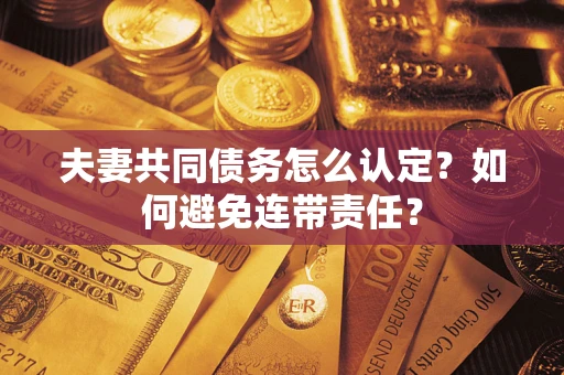 济南夫妻共同债务怎么认定？如何避免连带责任？