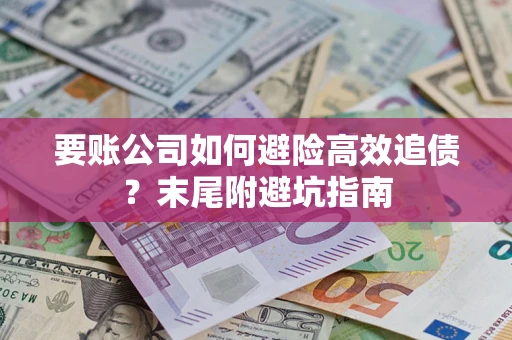 济南要账公司如何避险高效追债？末尾附避坑指南