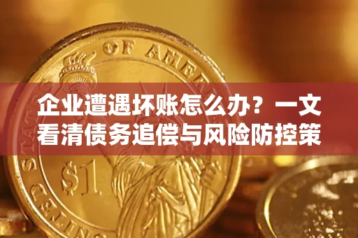 济南企业遭遇坏账怎么办？一文看清债务追偿与风险防控策略