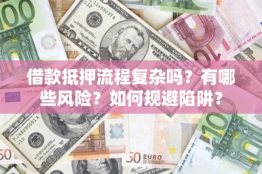 济南借款抵押流程复杂吗？有哪些风险？如何规避陷阱？