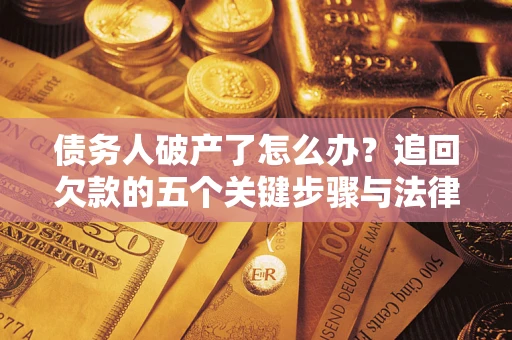 济南债务人破产了怎么办？追回欠款的五个关键步骤与法律策略