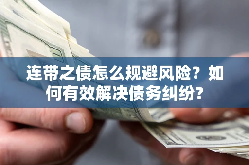 济南连带之债怎么规避风险？如何有效解决债务纠纷？