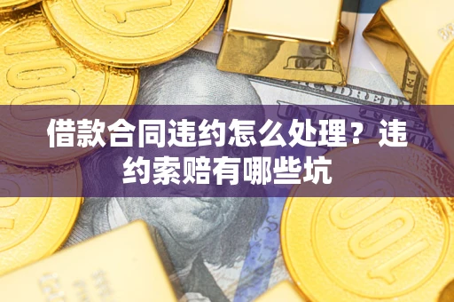 济南借款合同违约怎么处理？违约索赔有哪些坑