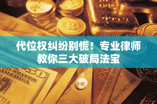 济南代位权纠纷别慌！专业律师教你三大破局法宝