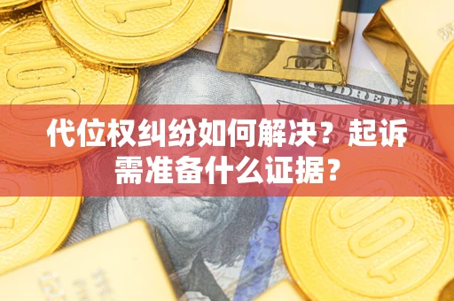 济南代位权纠纷如何解决？起诉需准备什么证据？