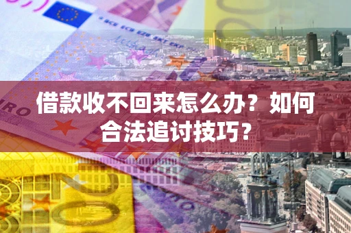 济南借款收不回来怎么办？如何合法追讨技巧？