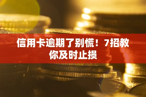 济南信用卡逾期了别慌！7招教你及时止损