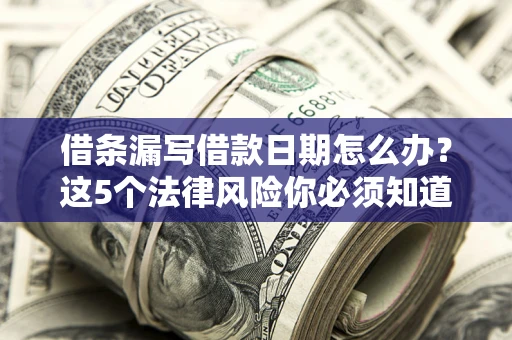 济南借条漏写借款日期怎么办？这5个法律风险你必须知道