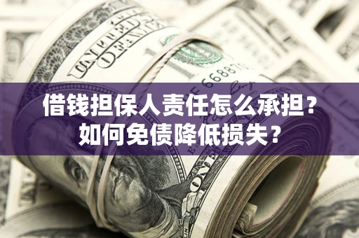 济南借钱担保人责任怎么承担？如何免债降低损失？