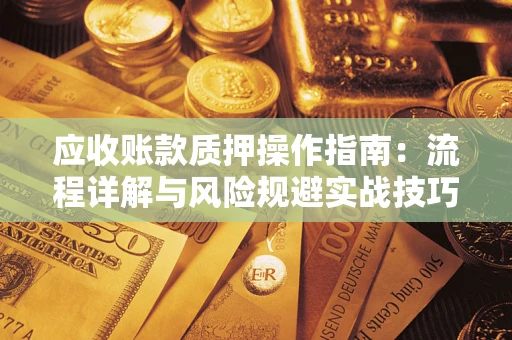 济南应收账款质押操作指南：流程详解与风险规避实战技巧