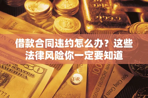 济南借款合同违约怎么办？这些法律风险你一定要知道