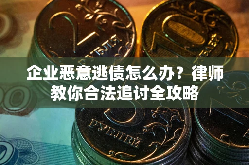 济南企业恶意逃债怎么办？律师教你合法追讨全攻略